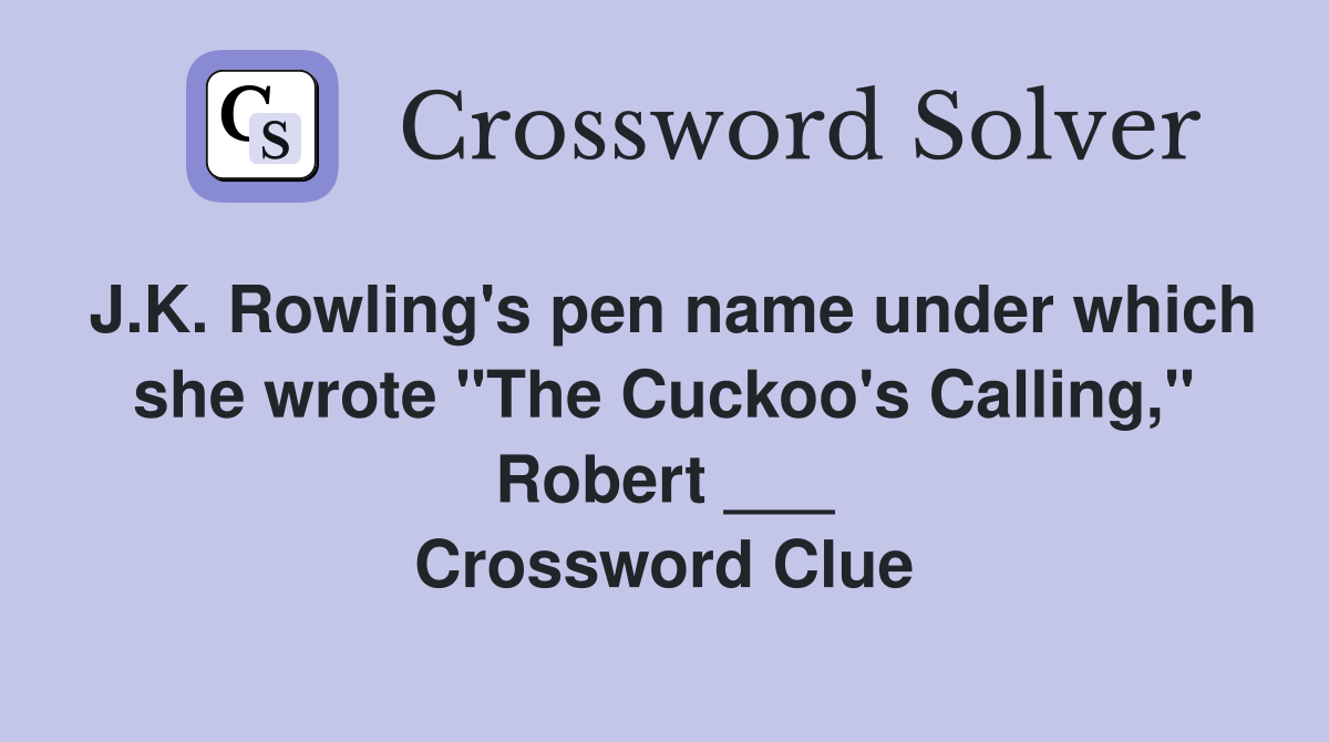 J.K. Rowling's pen name under which she wrote "The Cuckoo's Calling," Robert ___ Crossword Clue