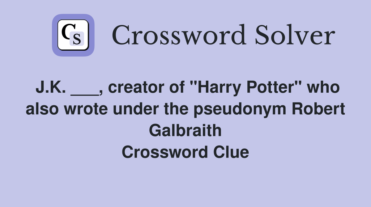 J.K. ___, creator of "Harry Potter" who also wrote under the pseudonym Robert Galbraith Crossword Clue