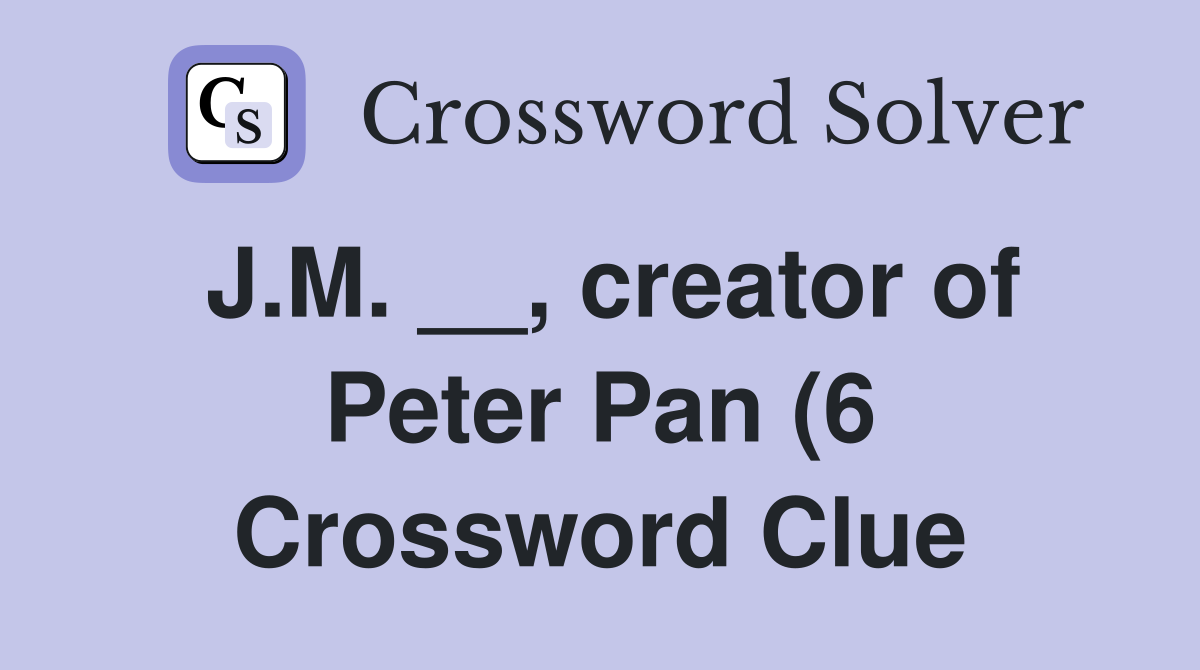 J M creator of Peter Pan (6) Crossword Clue Answers Crossword J M creator of Peter Pan (6) Crossword Clue Answers Crossword