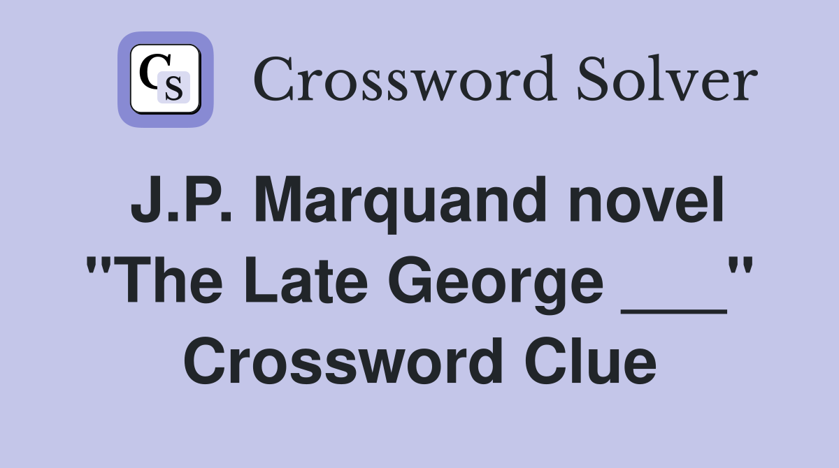 J.P. Marquand novel "The Late George ___" Crossword Clue