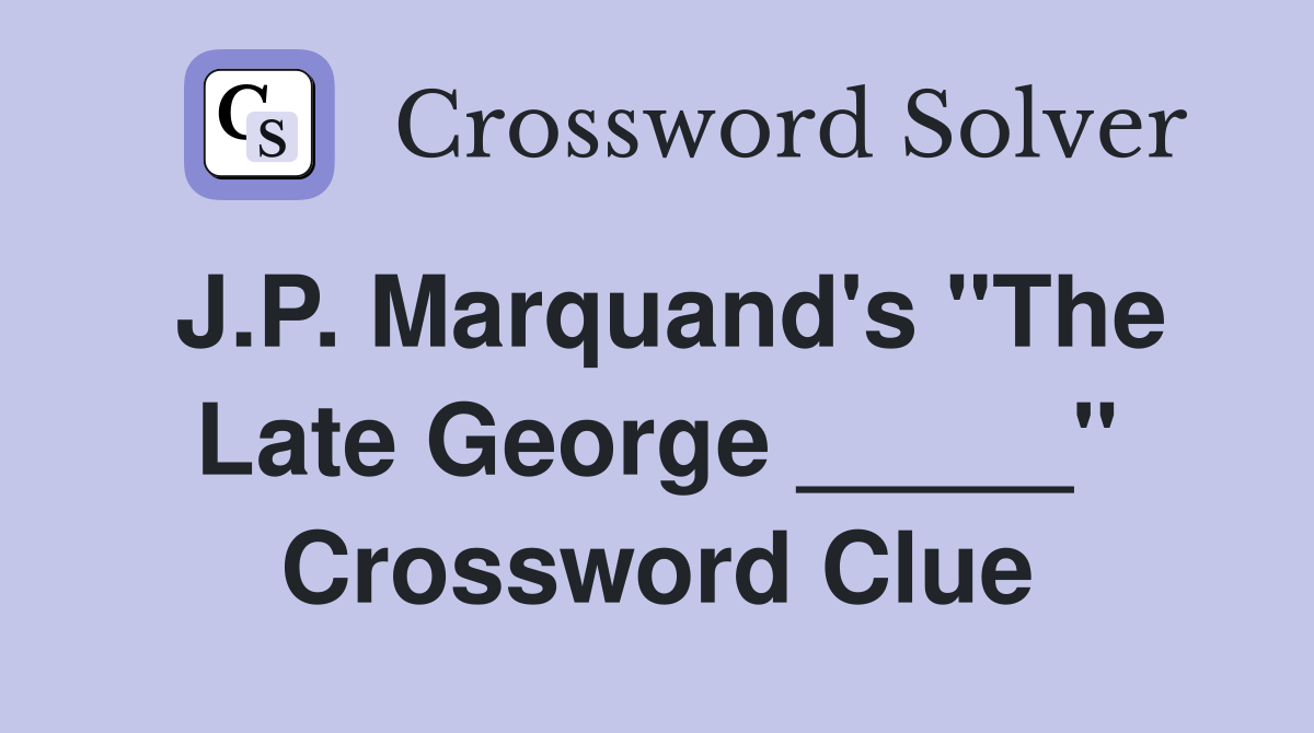 J.P. Marquand's "The Late George _____" Crossword Clue