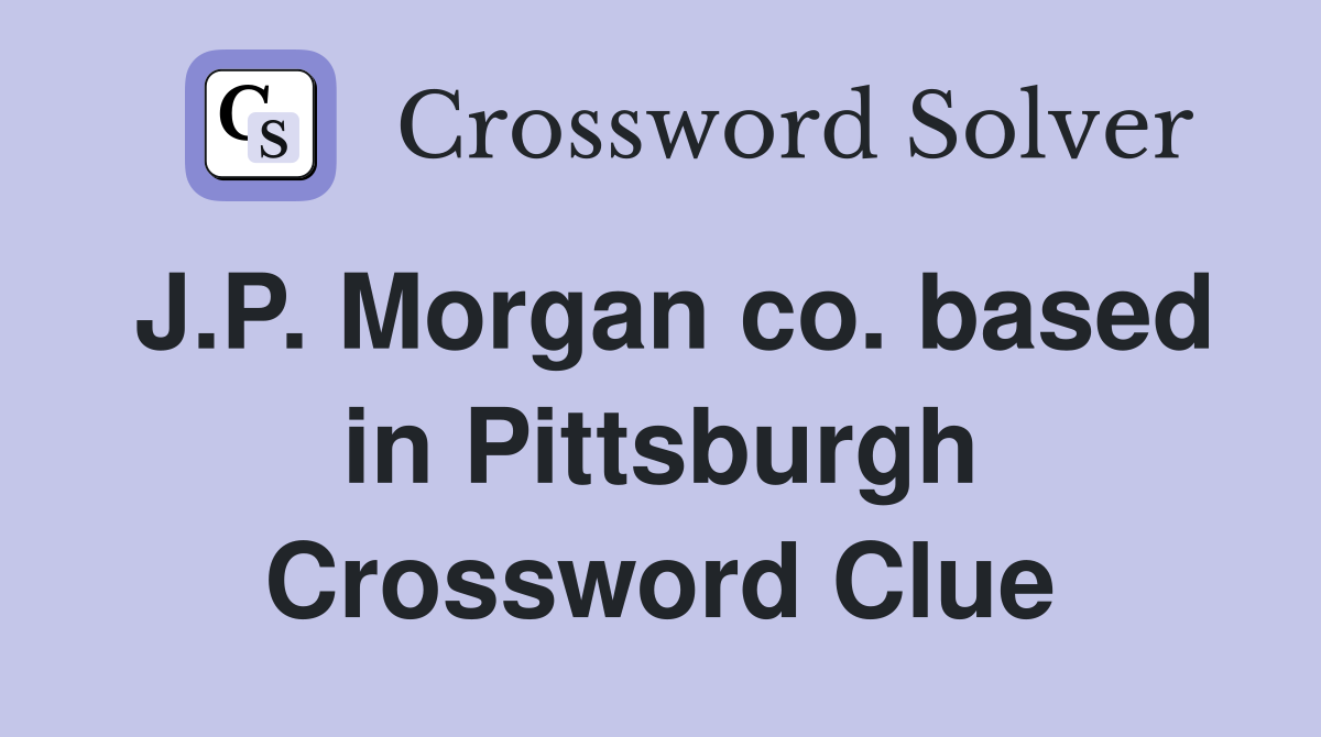 J.P. Morgan co. based in Pittsburgh Crossword Clue