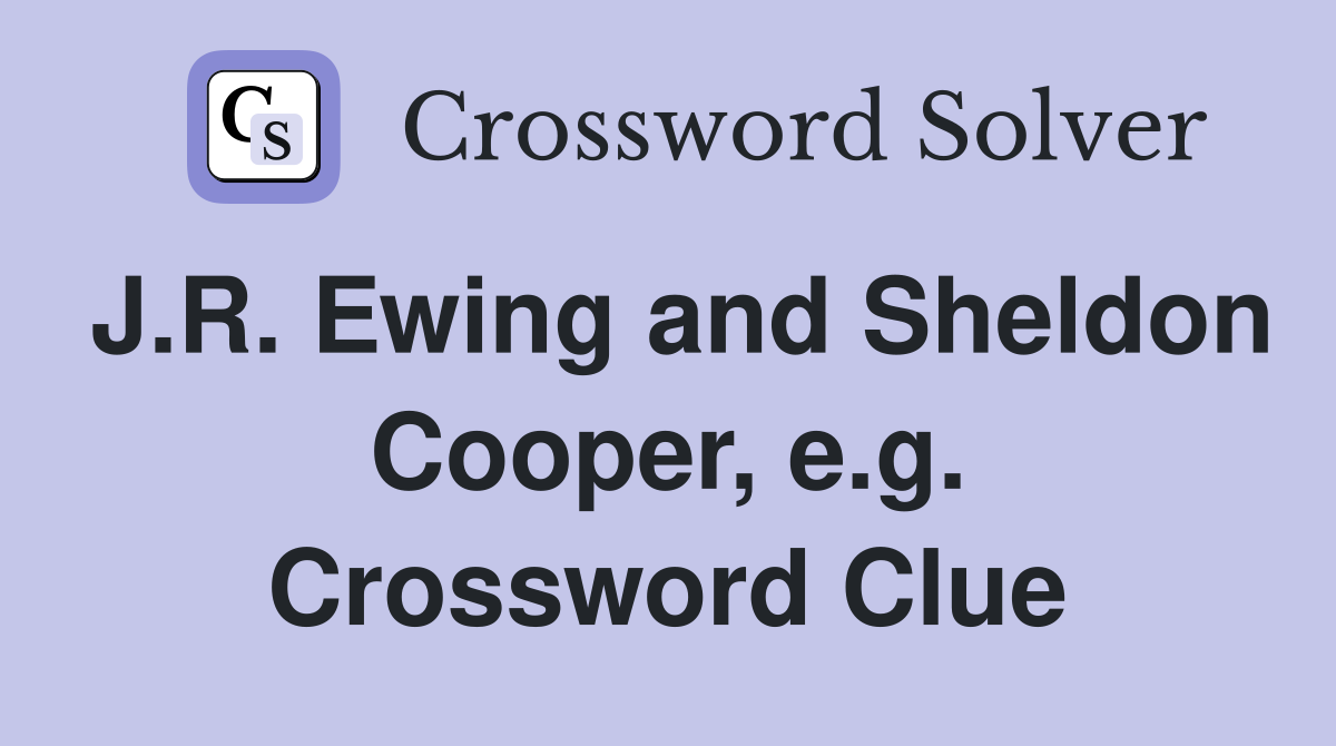 J.R. Ewing and Sheldon Cooper, e.g. Crossword Clue