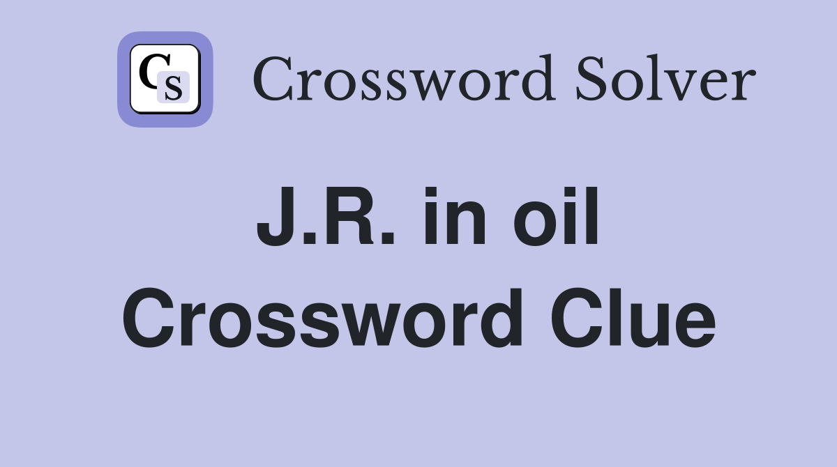 J.R. in oil Crossword Clue