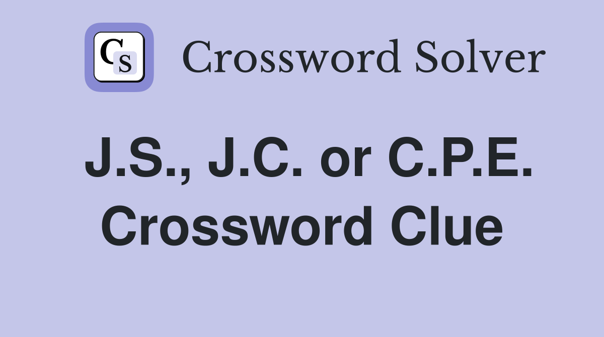 J.S., J.C. or C.P.E. Crossword Clue