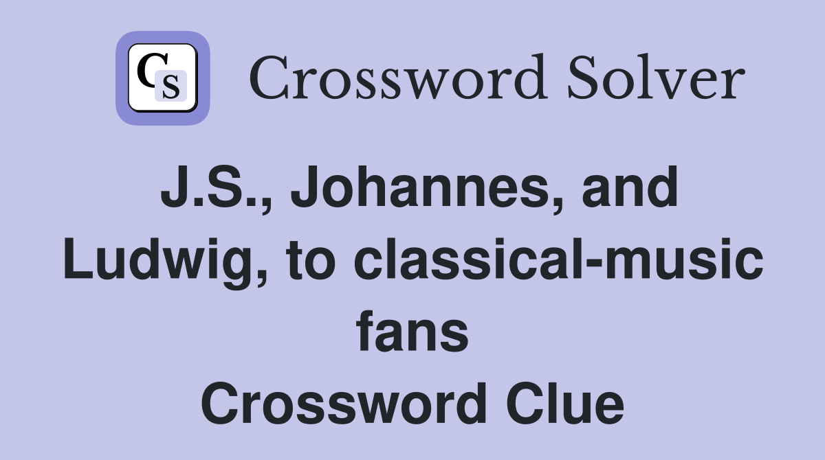 J.S., Johannes, and Ludwig, to classical-music fans Crossword Clue