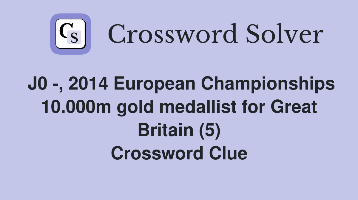 J0 -, 2014 European Championships 10.000m gold medallist for Great Britain (5) Crossword Clue