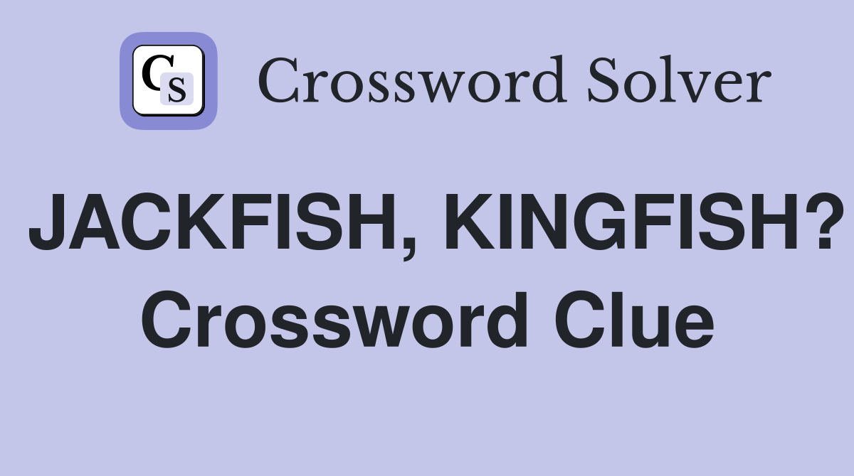 JACKFISH, KINGFISH? Crossword Clue