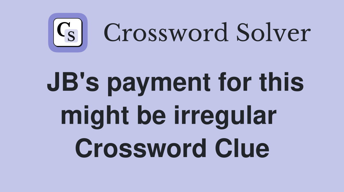 JB's payment for this might be irregular  Crossword Clue