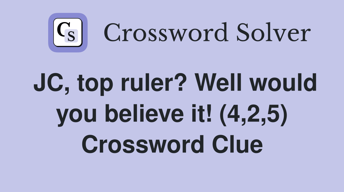 JC, top ruler? Well would you believe it! (4,2,5) Crossword Clue