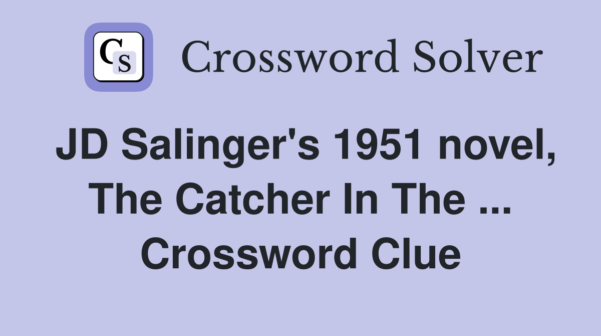 JD Salinger's 1951 novel, The Catcher In The ... Crossword Clue