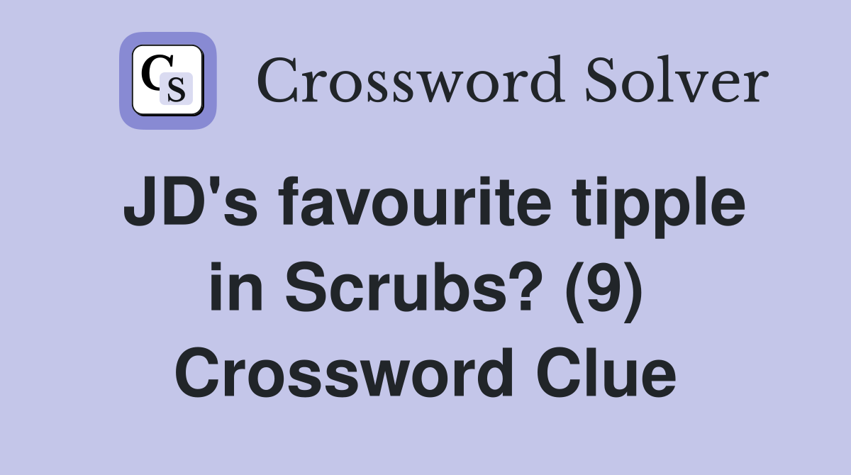 JD's favourite tipple in Scrubs? (9) Crossword Clue