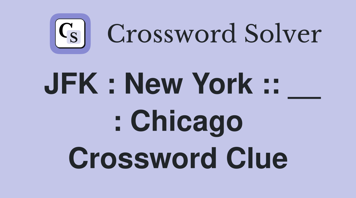 JFK : New York :: __ : Chicago Crossword Clue