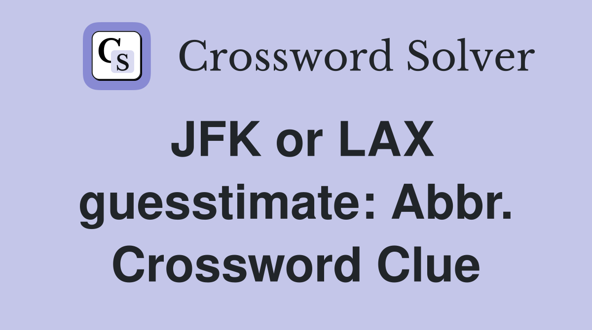 JFK or LAX guesstimate: Abbr. Crossword Clue