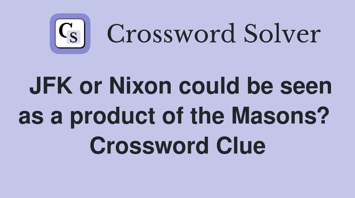 JFK or Nixon could be seen as a product of the Masons?  Crossword Clue
