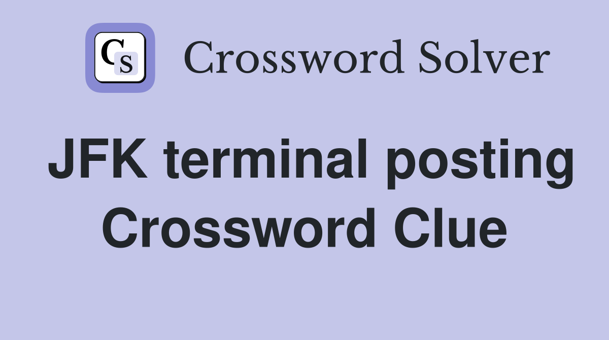 JFK terminal posting Crossword Clue