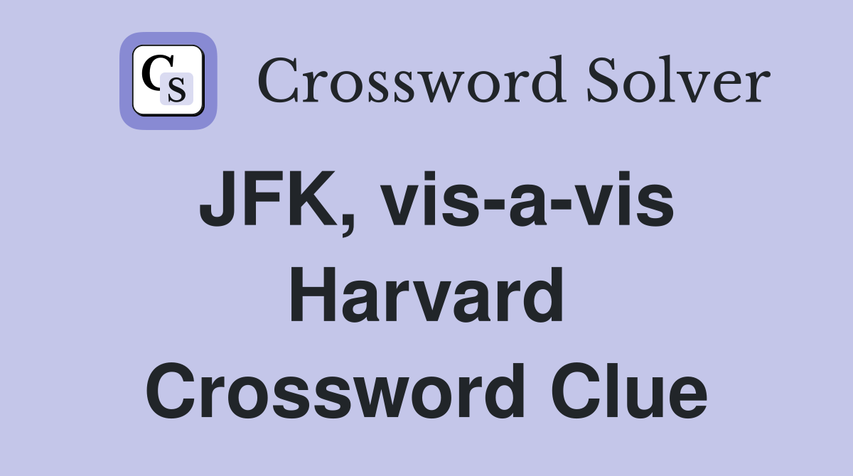 JFK, vis-a-vis Harvard Crossword Clue