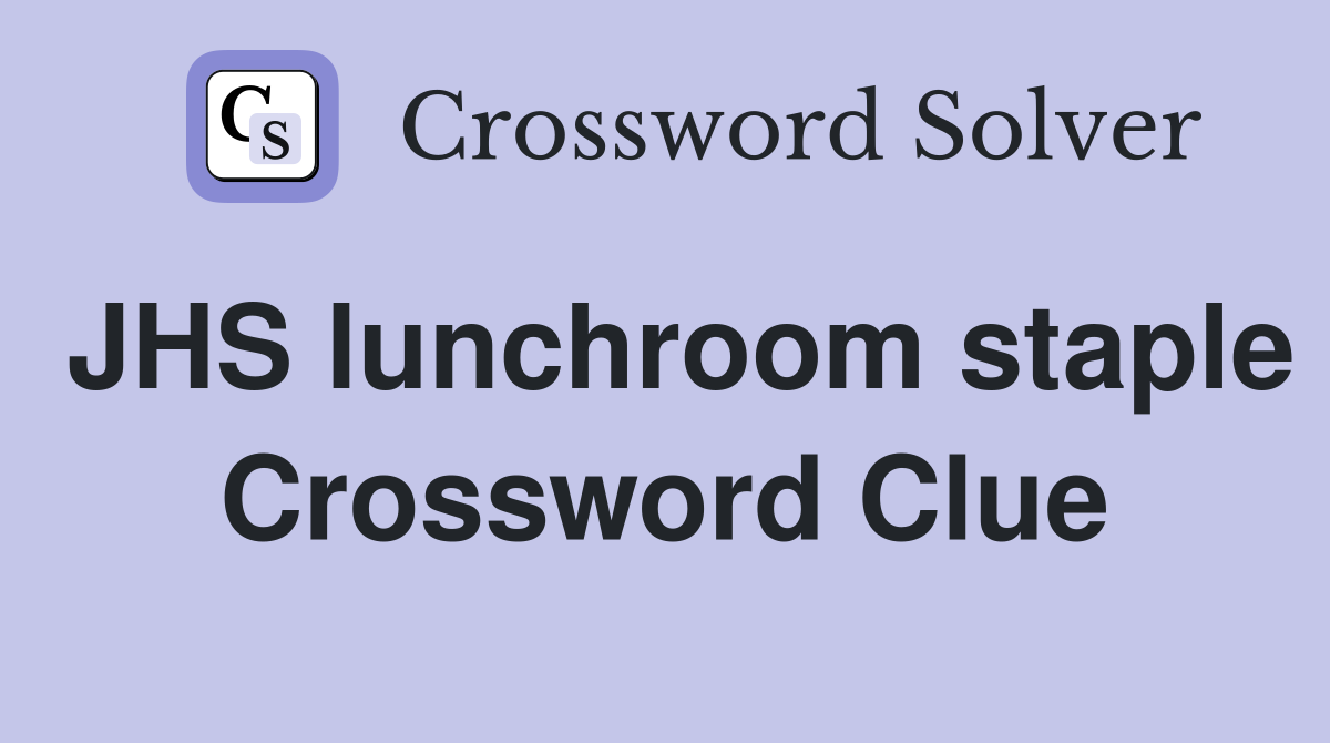 JHS lunchroom staple Crossword Clue