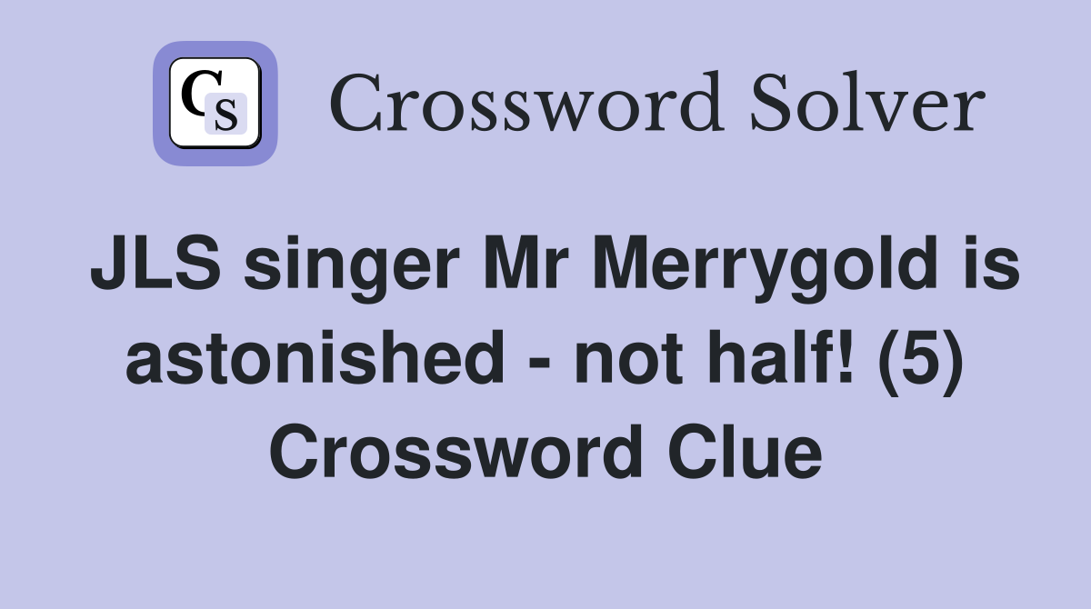 JLS singer Mr Merrygold is astonished - not half! (5) Crossword Clue