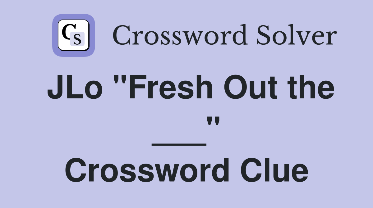 JLo "Fresh Out the ___" Crossword Clue
