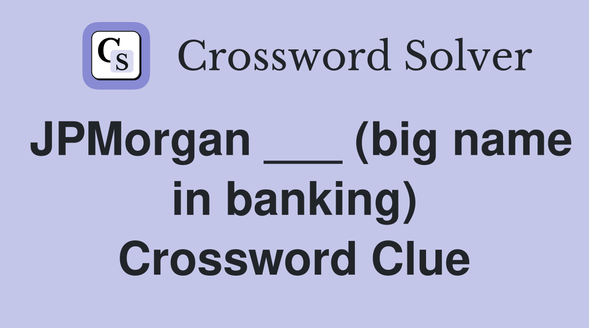 JPMorgan ___ (big name in banking) Crossword Clue