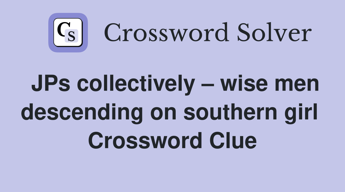 JPs collectively – wise men descending on southern girl  Crossword Clue