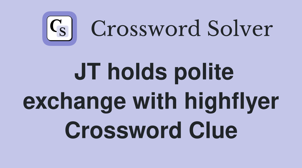JT holds polite exchange with highflyer Crossword Clue