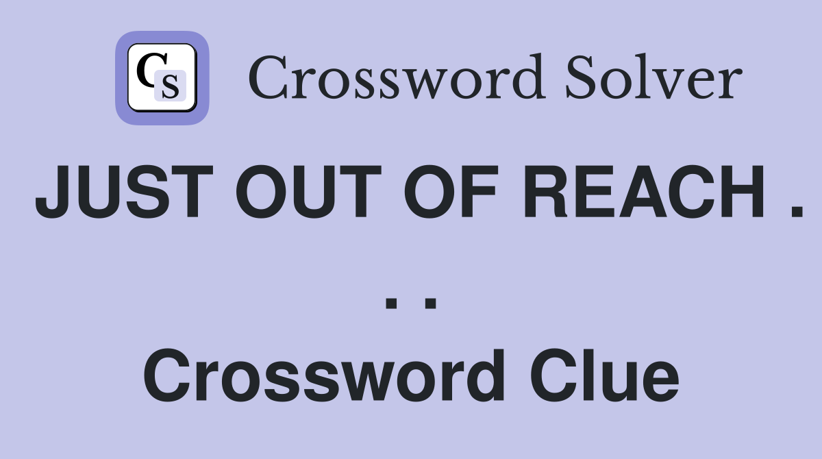 JUST OUT OF REACH . . . Crossword Clue