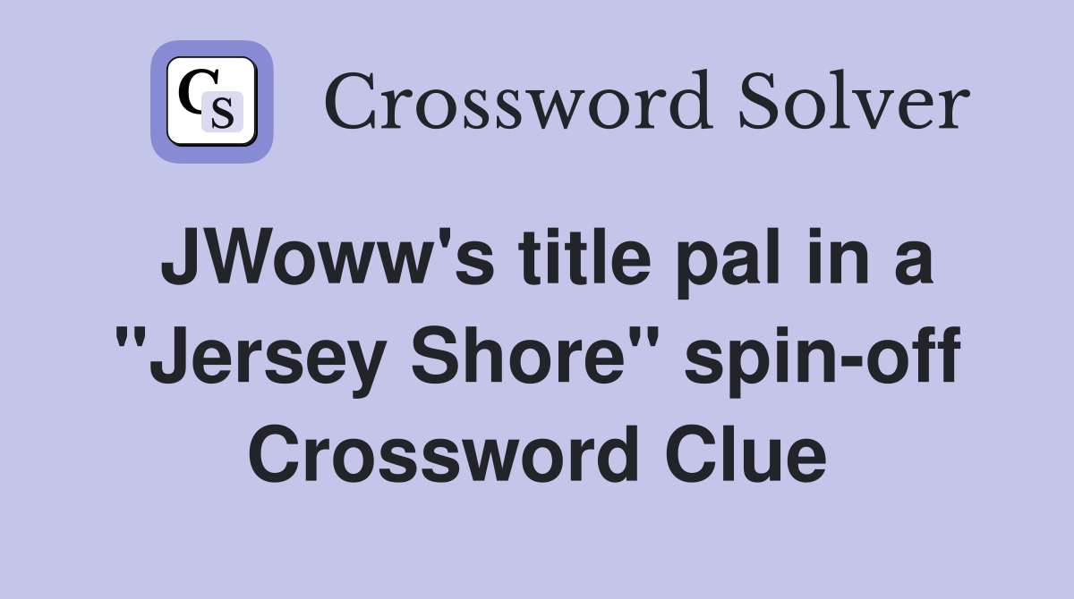 JWoww's title pal in a "Jersey Shore" spin-off Crossword Clue