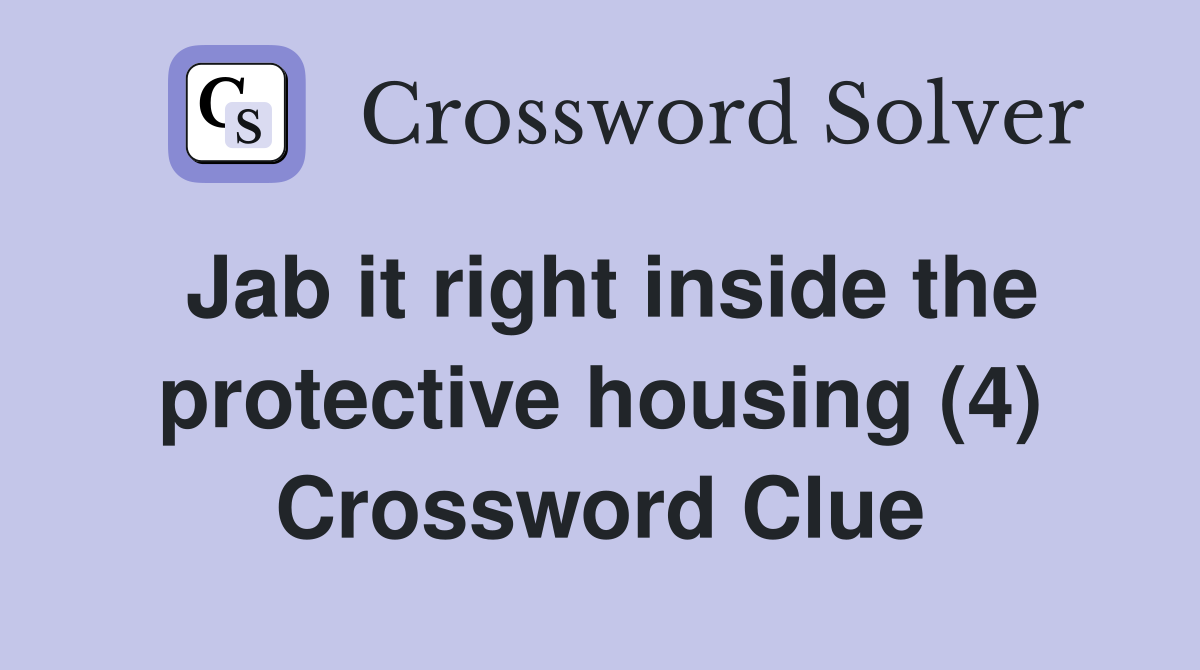 Jab it right inside the protective housing (4) Crossword Clue