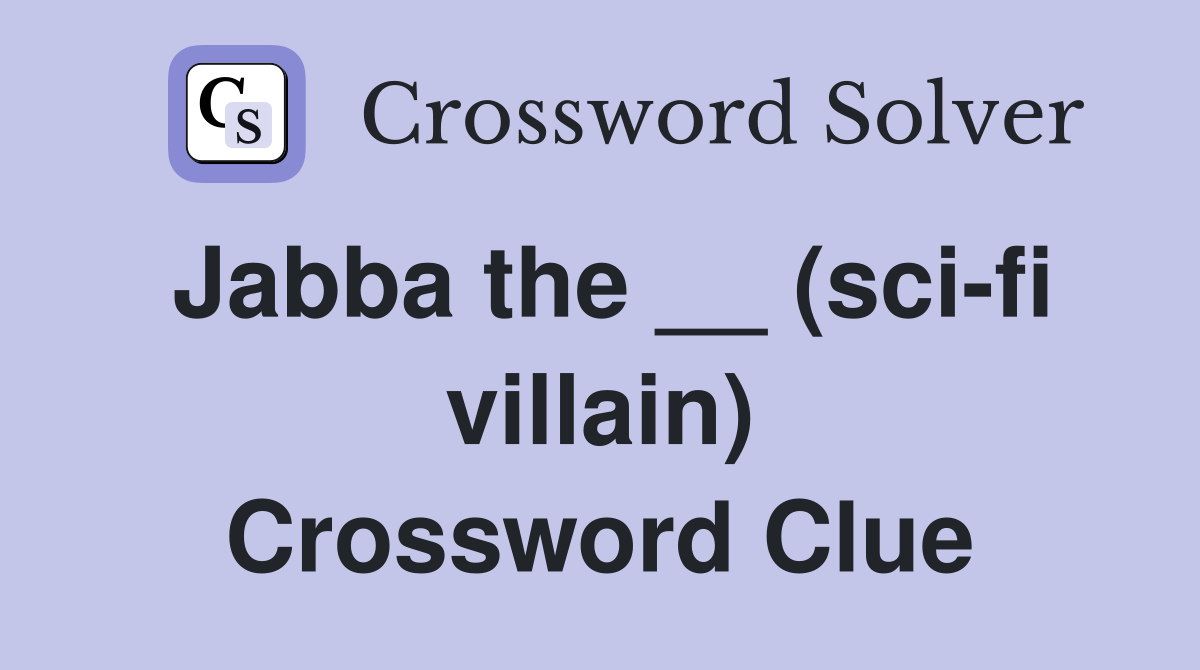 Jabba the __ (sci-fi villain) Crossword Clue