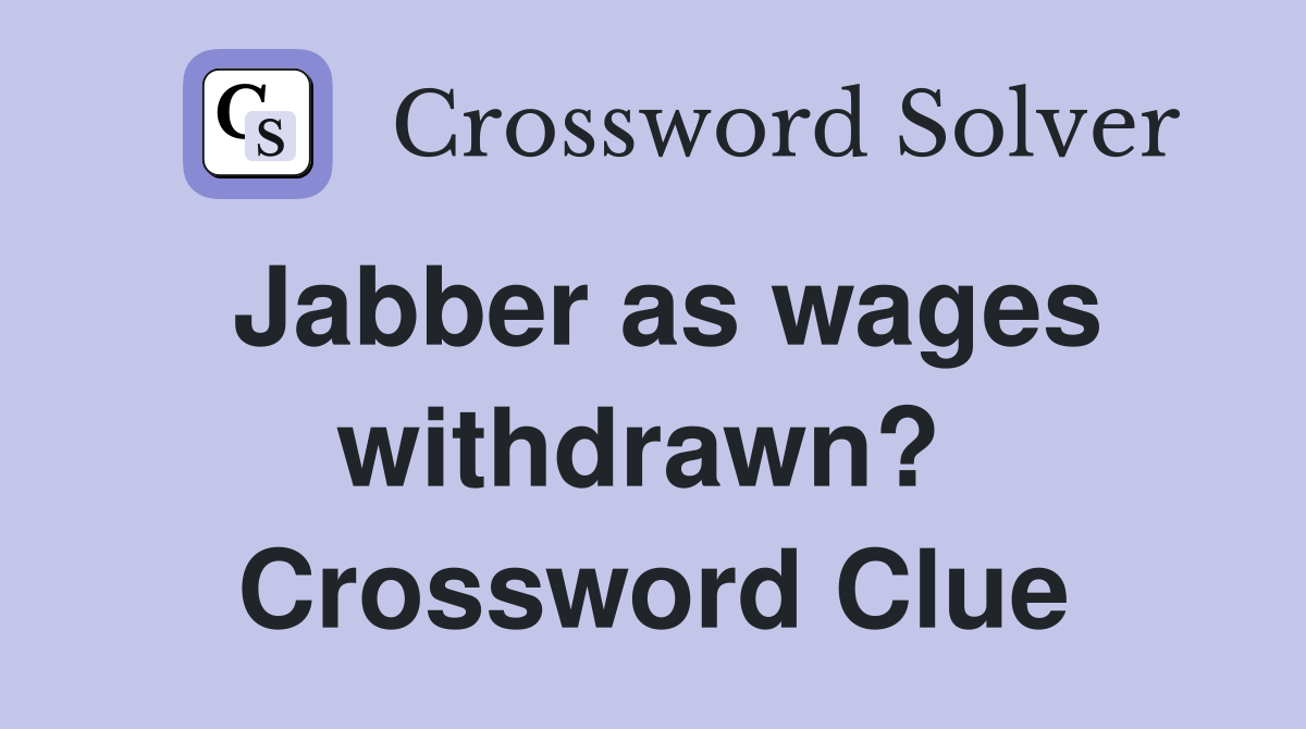 Jabber as wages withdrawn?  Crossword Clue