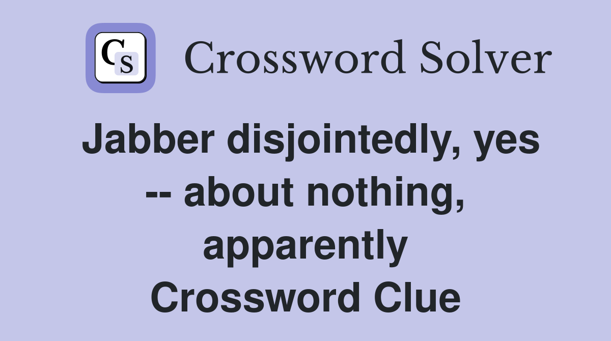 Jabber disjointedly, yes -- about nothing, apparently Crossword Clue