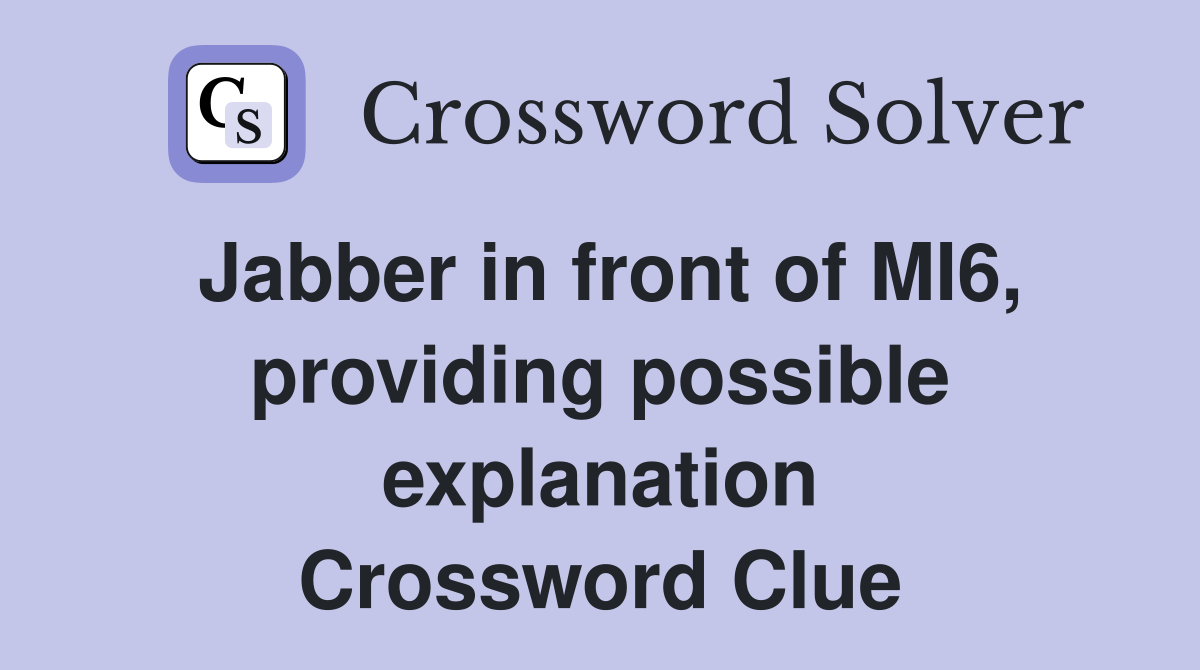 Jabber in front of MI6, providing possible explanation Crossword Clue