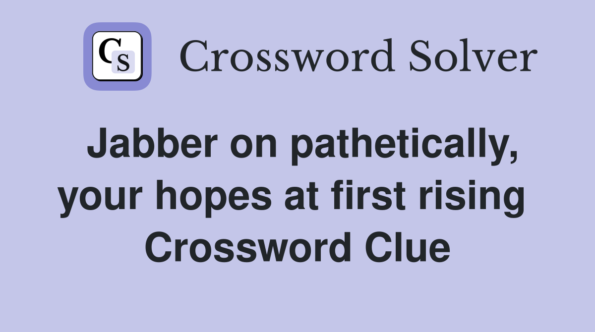 Jabber on pathetically, your hopes at first rising  Crossword Clue