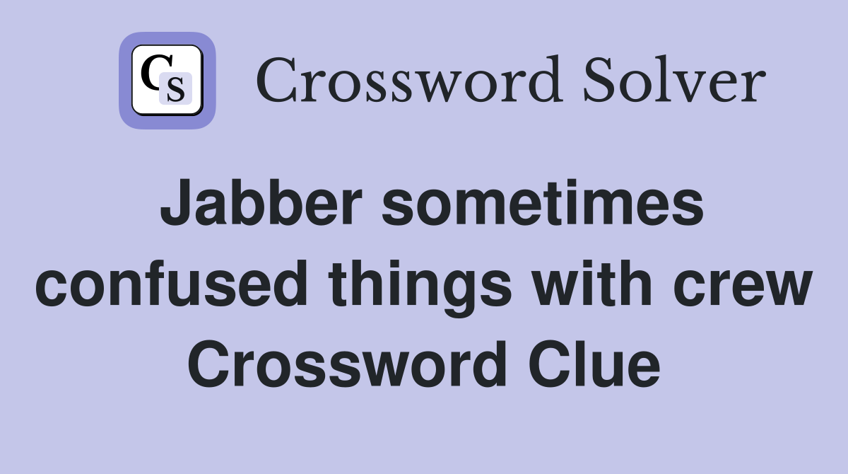 Jabber sometimes confused things with crew Crossword Clue