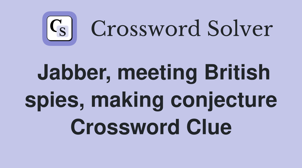 Jabber, meeting British spies, making conjecture Crossword Clue