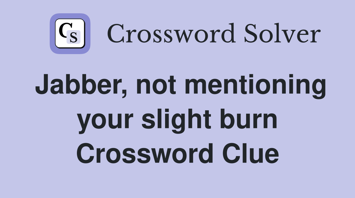 Jabber, not mentioning your slight burn Crossword Clue