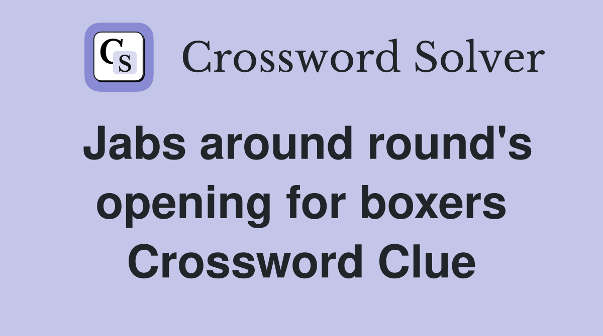 Jabs around round's opening for boxers Crossword Clue