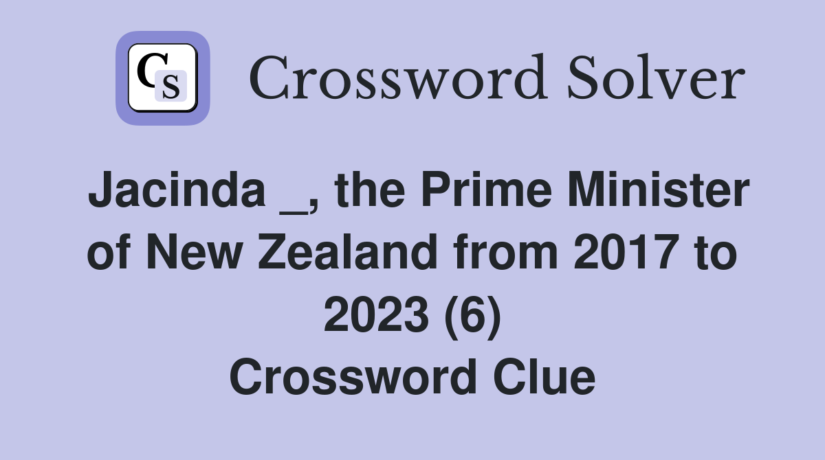 Jacinda _, the Prime Minister of New Zealand from 2017 to 2023 (6) Crossword Clue