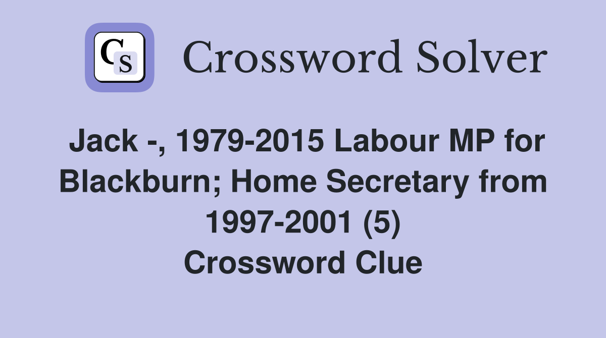 Jack -, 1979-2015 Labour MP for Blackburn; Home Secretary from 1997-2001 (5) Crossword Clue