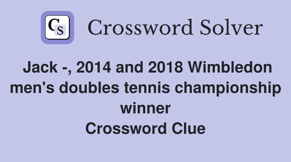 Jack -, 2014 and 2018 Wimbledon men's doubles tennis championship winner Crossword Clue