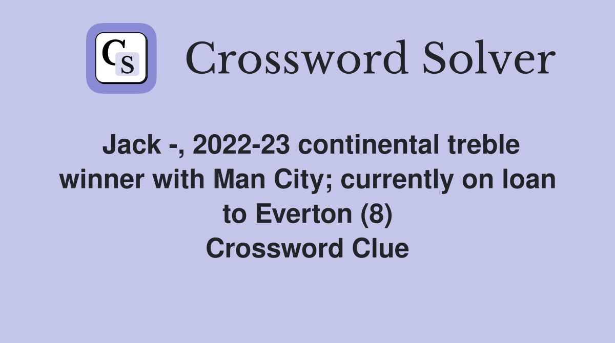 Jack -, 2022-23 continental treble winner with Man City; currently on loan to Everton (8) Crossword Clue