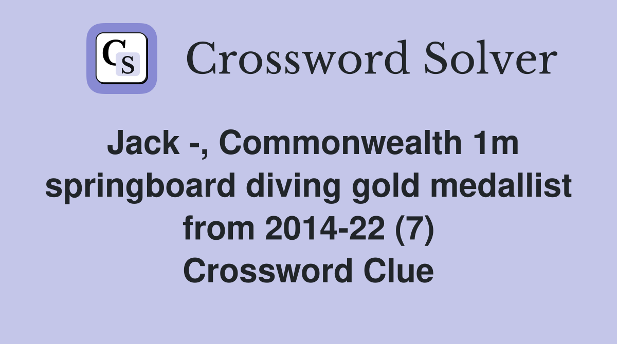 Jack -, Commonwealth 1m springboard diving gold medallist from 2014-22 (7) Crossword Clue