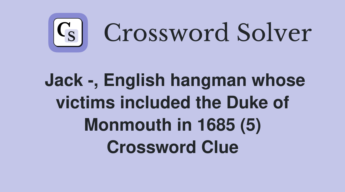 Jack -, English hangman whose victims included the Duke of Monmouth in 1685 (5) Crossword Clue