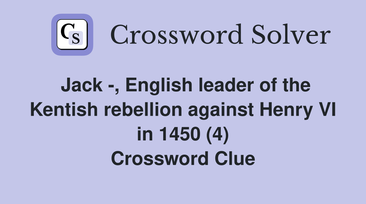 Jack -, English leader of the Kentish rebellion against Henry VI in 1450 (4) Crossword Clue