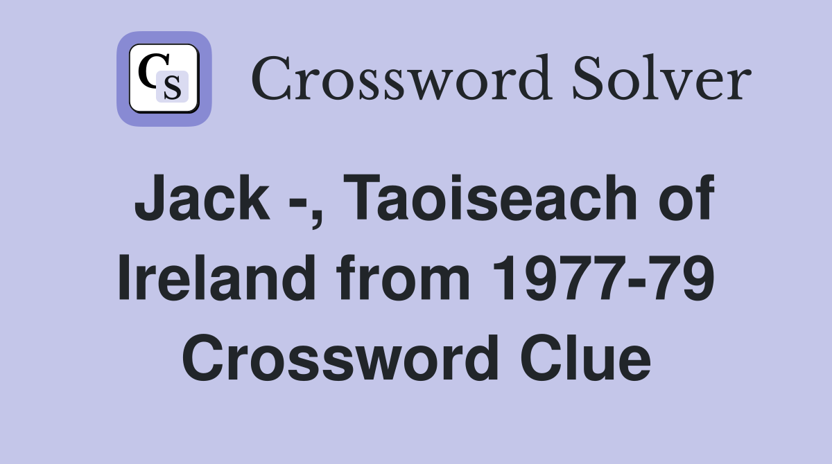 Jack -, Taoiseach of Ireland from 1977-79 Crossword Clue