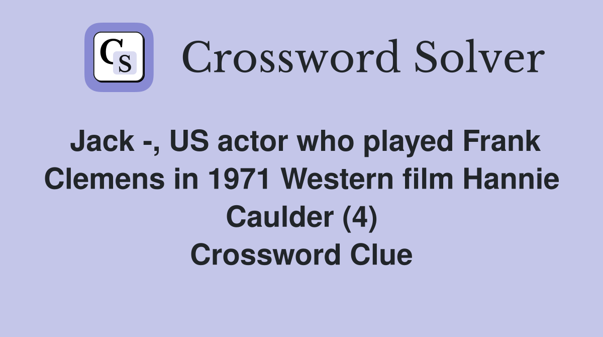 Jack -, US actor who played Frank Clemens in 1971 Western film Hannie Caulder (4) Crossword Clue