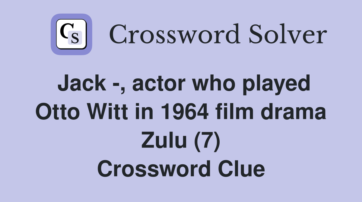 Jack -, actor who played Otto Witt in 1964 film drama Zulu (7) Crossword Clue