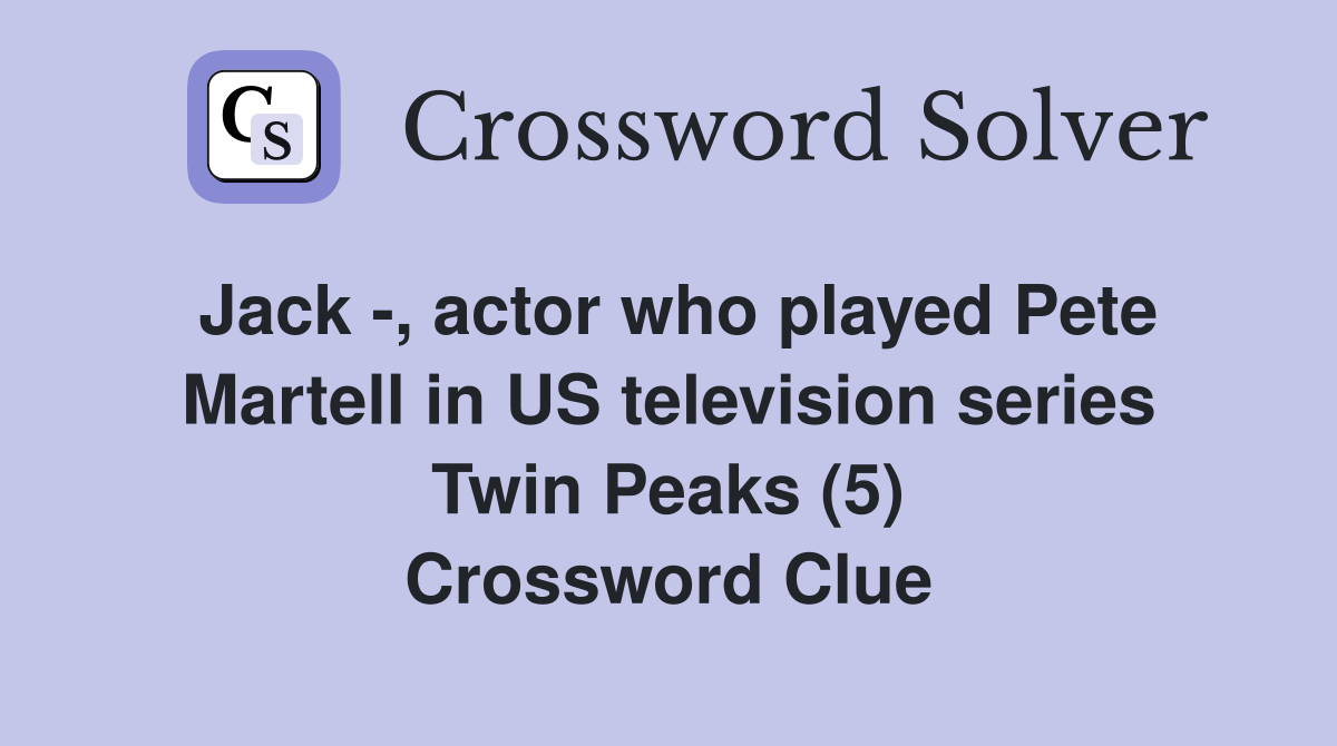Jack -, actor who played Pete Martell in US television series Twin Peaks (5) Crossword Clue